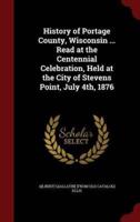 History of Portage County, Wisconsin ... Read at the Centennial Celebration, Held at the City of Stevens Point, July 4Th, 1876