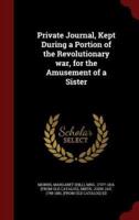 Private Journal, Kept During a Portion of the Revolutionary War, for the Amusement of a Sister