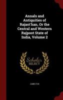Annals and Antiquities of Rajast'han, Or the Central and Western Rajpoot State of India, Volume 2