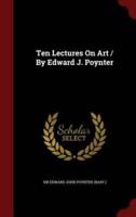 Ten Lectures on Art / By Edward J. Poynter