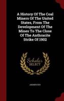 A History Of The Coal Miners Of The United States, From The Development Of The Mines To The Close Of The Anthracite Strike Of 1902