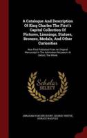 A Catalogue and Description of King Charles the First's Capital Collection of Pictures, Limnings, Statues, Bronzes, Medals, and Other Curiosities