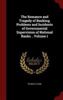 The Romance and Tragedy of Banking; Problems and Incidents of Governmental Supervision of National Banks .. Volume 1