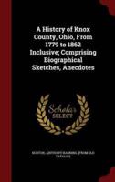 A History of Knox County, Ohio, From 1779 to 1862 Inclusive; Comprising Biographical Sketches, Anecdotes