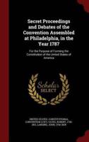 Secret Proceedings and Debates of the Convention Assembled at Philadelphia, in the Year 1787