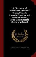 A Dictionary of Archaic and Provincial Words, Obsolete Phrases, Proverbs, and Ancient Customs, from the Fourteenth Century, Volume 1