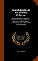 English Language and Literary Criticism: A Practical Guide to Systematic Reading and Study; Comprising ... Selections ... Criticisms and ... Analyses of the Best ... Works in the English Language