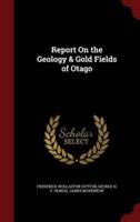 Report on the Geology & Gold Fields of Otago