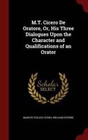 M.T. Cicero De Oratore, Or, His Three Dialogues Upon the Character and Qualifications of an Orator