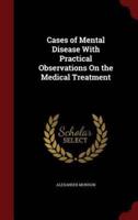 Cases of Mental Disease With Practical Observations on the Medical Treatment