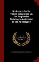 Six Letters on Dr. Todd's Discourses on the Prophesies Relating to Antichrist in the Apocalypse