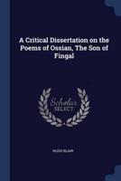 A Critical Dissertation on the Poems of Ossian, The Son of Fingal