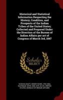 Historical and Statistical Information Respecting the History, Condition, and Prospects of the Indian Tribes of the United States; Collected and Prepared Under the Direction of the Bureau of Indian Affairs Per Act of Congress of March 3Rd, 1847