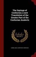 The Sayings of Confucius; a New Translation of the Greater Part of the Confucian Analects