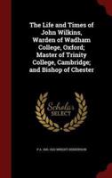 The Life and Times of John Wilkins, Warden of Wadham College, Oxford; Master of Trinity College, Cambridge; And Bishop of Chester