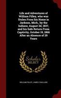 Life and Adventures of William Filley, Who Was Stolen From His Home in Jackson, Mich., by the Indians, August 3D, 1837, and His Safe Return From Captivity, October 19, 1866 After an Absence of 29 Years