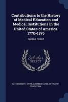 Contributions to the History of Medical Education and Medical Institutions in the United States of America. 1776-1876