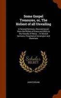 Some Gospel Treasures, or, The Holiest of all Unvailing: In Several Sermons, Discovering yet More the Riches of Grace and Glory to the Vessels of Mercy ... In Several Sermons, Preached at Kensington and Elsewhere