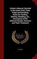 Cocker's Manual, Devoted to the Game Fowl, Their Origin and Breeding, Rules for Feeding, Heeling, Handling, Etc., Description of the Different Breeds, Diseases and Their Treatment