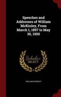 Speeches and Addresses of William McKinley, from March 1, 1897 to May 30, 1900