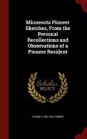 Minnesota Pioneer Sketches, from the Personal Recollections and Observations of a Pioneer Resident