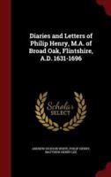 Diaries and Letters of Philip Henry, M.A. Of Broad Oak, Flintshire, A.D. 1631-1696