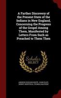 A Farther Discovery of the Present State of the Indians in New England, Concerning the Progress of the Gospel Among Them, Manifested by Letters from Such as Preached to Them Then