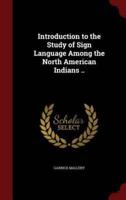 Introduction to the Study of Sign Language Among the North American Indians ..