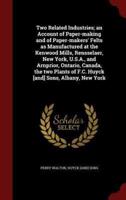 Two Related Industries; an Account of Paper-Making and of Paper-Makers' Felts as Manufactured at the Kenwood Mills, Rensselaer, New York, U.S.A., and Arnprior, Ontario, Canada, the Two Plants of F.C. Huyck [And] Sons, Albany, New York