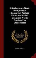 A Shakespeare Word-Book; Being a Glossary of Archaic Forms and Varied Usages of Words Employed by Shakespeare