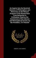 An Inquiry Into the Received Opinions of Philosophers and Historians on the Natural Progress of the Human Race from Barbarism to Civilization/ Read on the Anniversary of the Liberary and Philosophical Society, by the President, J.R. Poinsett