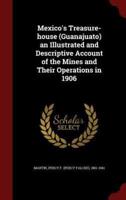 Mexico's Treasure-House (Guanajuato) an Illustrated and Descriptive Account of the Mines and Their Operations in 1906