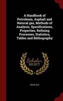 A Handbook of Petroleum, Asphalt and Natural Gas, Methods of Analysis, Specifications, Properties, Refining Processes, Statistics, Tables and Bibliography