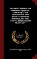 Sir Francis Drake And The Plymouth Corporation, The History Of The Plymouth Leat. Read Before The Plymouth Institution, And Repr. From The Transactions Of That Society