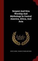 Serpent and Siva Worship and Mythology in Central America, Africa, and Asia
