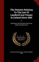 The Statutes Relating to the Law of Landlord and Tenant in Ireland Since 1860 ...