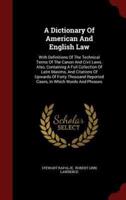 A Dictionary of American and English Law With Definitions of the Technical Terms of the Canon and Civil Laws, Vol I, A-K