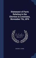 Statement of Facts Relating to the Election in Louisiana, November 7Th, 1876