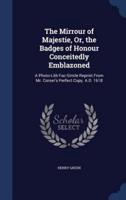 The Mirrour of Majestie, Or, the Badges of Honour Conceitedly Emblazoned