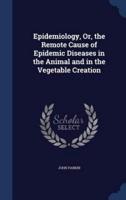 Epidemiology, Or, the Remote Cause of Epidemic Diseases in the Animal and in the Vegetable Creation
