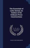 The Essentials of Latin Syntax; an Outline of the Ordinary Prose Constructions