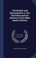 Christianity and Emancipation or The Teachings and the Influence of the Bible Against Slavery