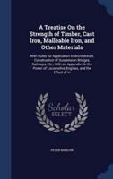 A Treatise On the Strength of Timber, Cast Iron, Malleable Iron, and Other Materials