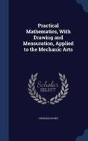 Practical Mathematics, With Drawing and Mensuration, Applied to the Mechanic Arts