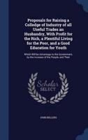 Proposals for Raising a Colledge of Industry of All Useful Trades an Husbandry, With Profit for the Rich, a Plentiful Living for the Poor, and a Good Education for Youth