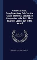 Geneva Award. Supplementary Brief on the Claim of Mutual Insurance Companies to Be Paid Their Share of Losses Out of the Award