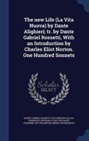 The New Life (La Vita Nuova) by Dante Alighieri; Tr. By Dante Gabriel Rossetti, With an Introduction by Charles Eliot Norton. One Hundred Sonnets