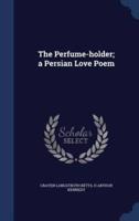The Perfume-Holder; a Persian Love Poem