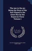 The War in the Air; Being the Story of the Part Played in the Great War by the Royal Air Force Volume 1