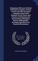 Swimming; With Lists of Books Published in English, German, French and Other European Languages and Critical Remarks on the Theory and Practice of Swimming and Resuscitation, Biography, History, Bibliography, Including Upwards of One Hundred Illustrations